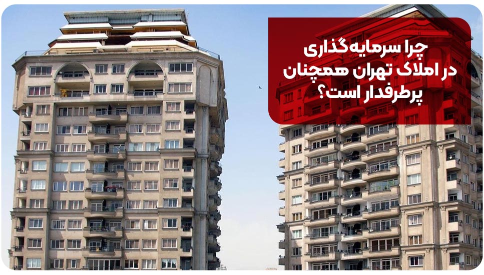 چرا سرمایه‌گذاری در املاک تهران همچنان پرطرفدار است؟