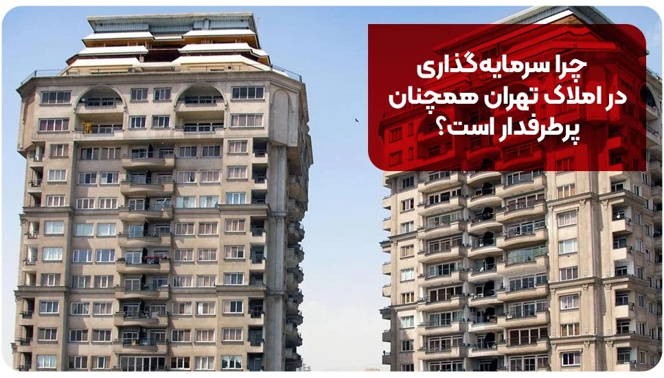 چرا سرمایهگذاری در املاک تهران همچنان پرطرفدار است؟